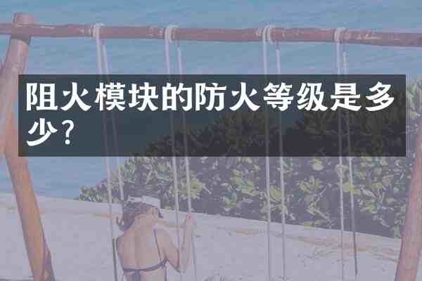 阻火模块的防火等级是多少?