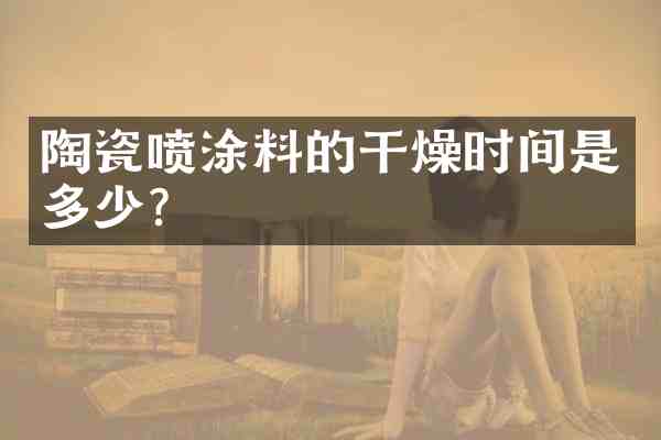 陶瓷喷涂料的干燥时间是多少?