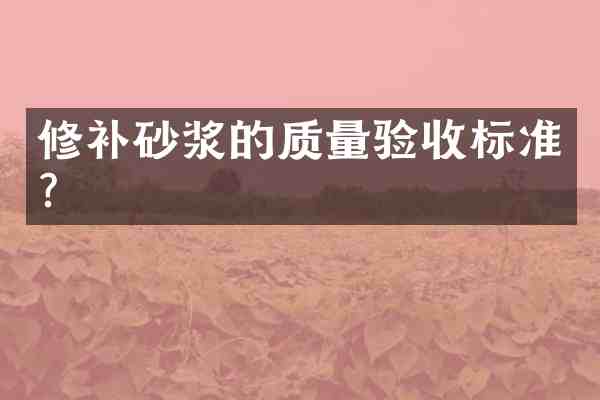修补砂浆的质量验收标准?