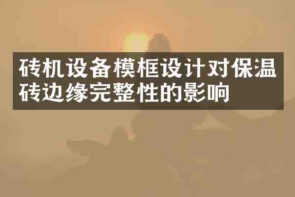 砖机设备模框设计对保温砖边缘完整性的影响