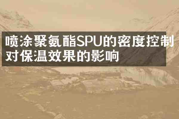 喷涂聚氨酯SPU的密度控制对保温效果的影响