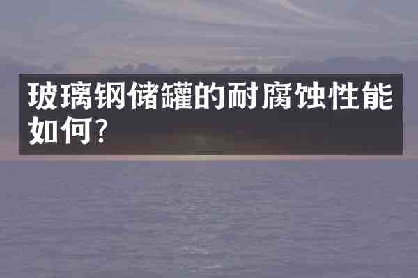 玻璃钢储罐的耐腐蚀性能如何?