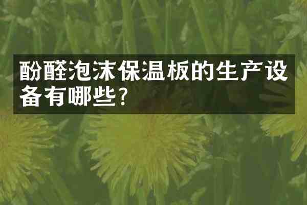 酚醛泡沫保温板的生产设备有哪些?