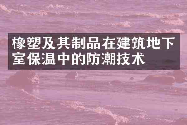 橡塑及其制品在建筑地下室保温中的防潮技术
