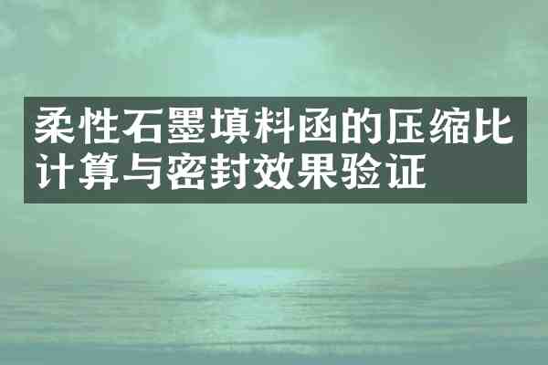 柔性石墨填料函的压缩比计算与密封效果验证