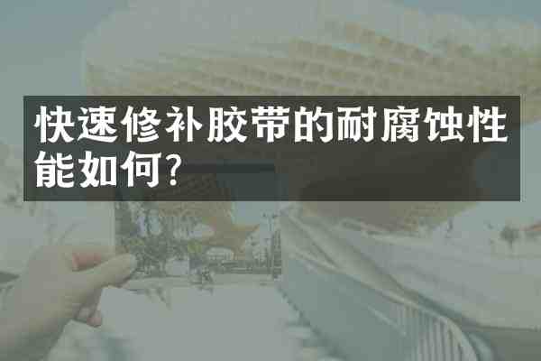 快速修补胶带的耐腐蚀性能如何?