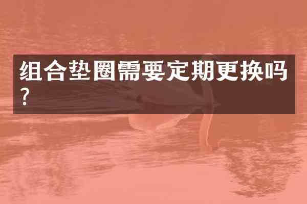 组合垫圈需要定期更换吗?