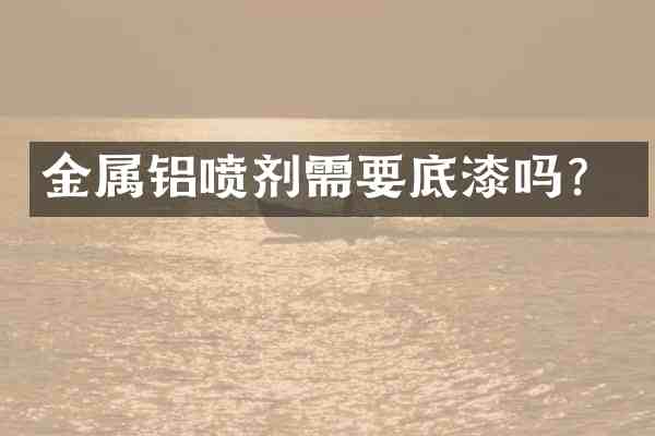 金属铝喷剂需要底漆吗?