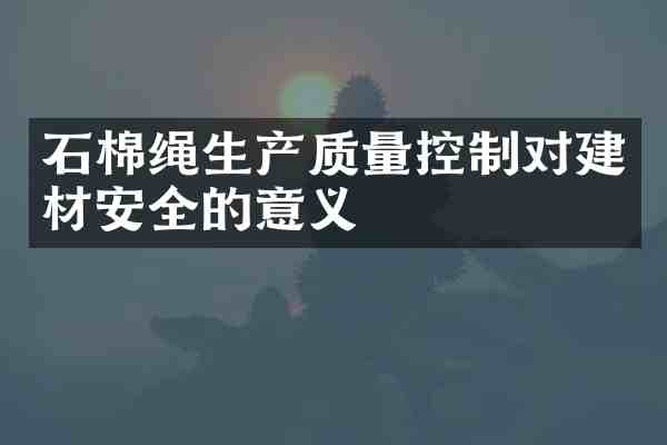 石棉绳生产质量控制对建材安全的意义