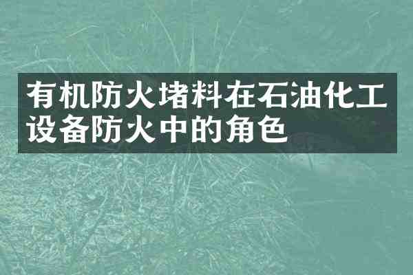 有机防火堵料在石油化工设备防火中的角色