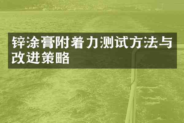 锌涂膏附着力测试方法与改进策略