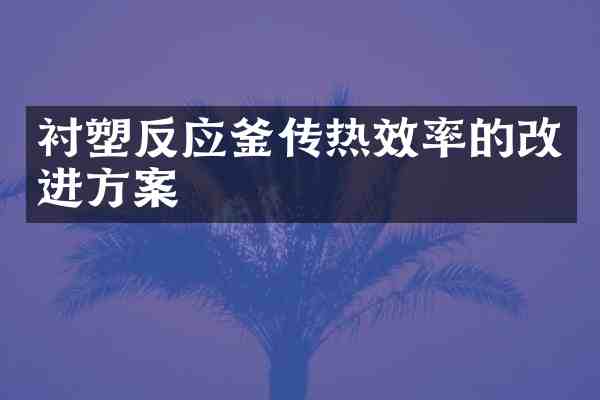 衬塑反应釜传热效率的改进方案