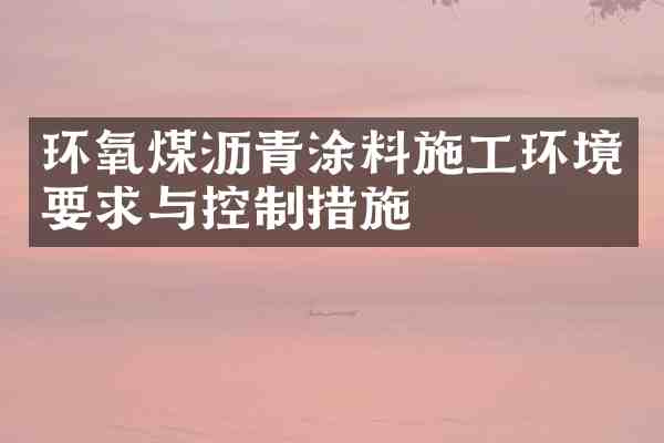 环氧煤沥青涂料施工环境要求与控制措施
