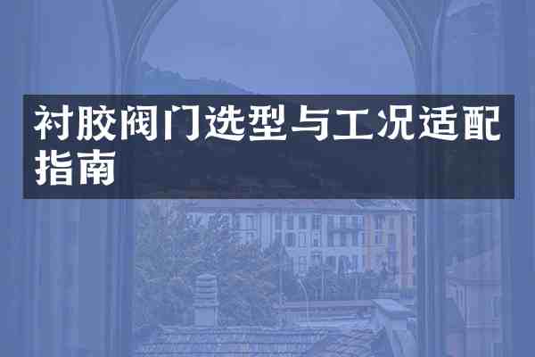 衬胶阀门选型与工况适配指南