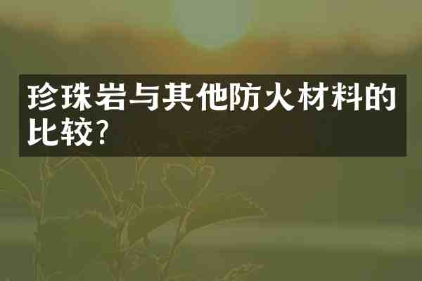 珍珠岩与其他防火材料的比较？