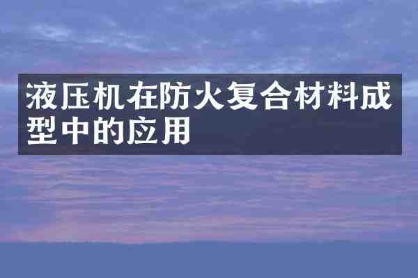液压机在防火复合材料成型中的应用