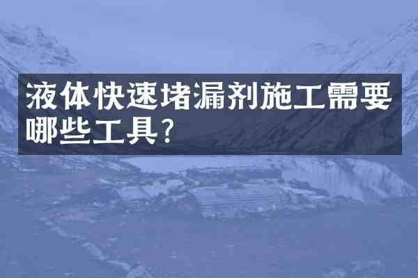 液体快速堵漏剂施工需要哪些工具?