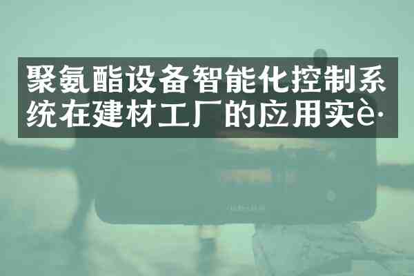 聚氨酯设备智能化控制系统在建材工厂的应用实践