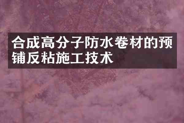 合成高分子防水卷材的预铺反粘施工技术