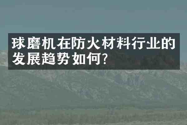 球磨机在防火材料行业的发展趋势如何?