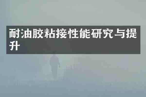 耐油胶粘接性能研究与提升