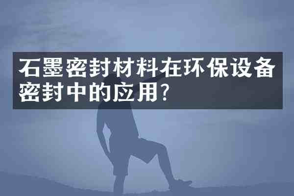 石墨密封材料在环保设备密封中的应用?