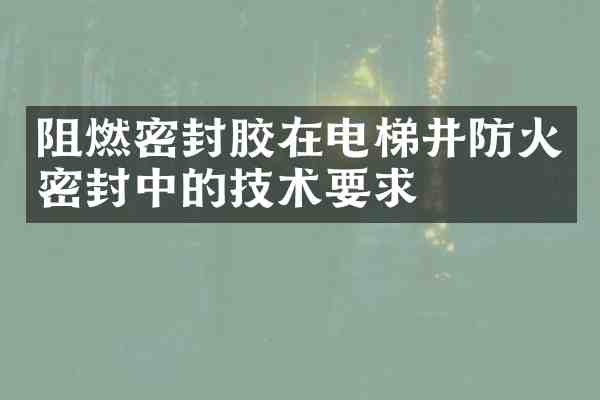 阻燃密封胶在电梯井防火密封中的技术要求