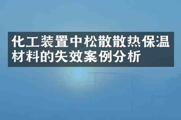 化工装置中松散散热保温材料的失效案例分析