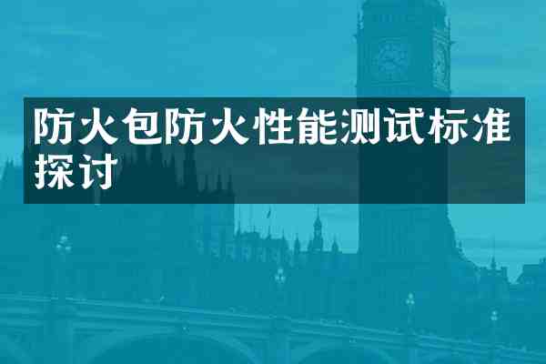 防火包防火性能测试标准探讨