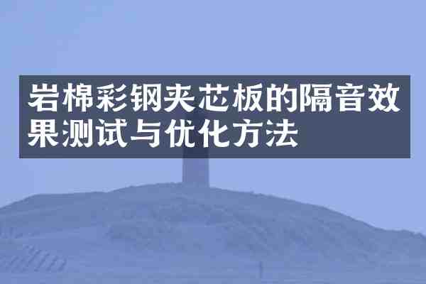 岩棉彩钢夹芯板的隔音效果测试与优化方法