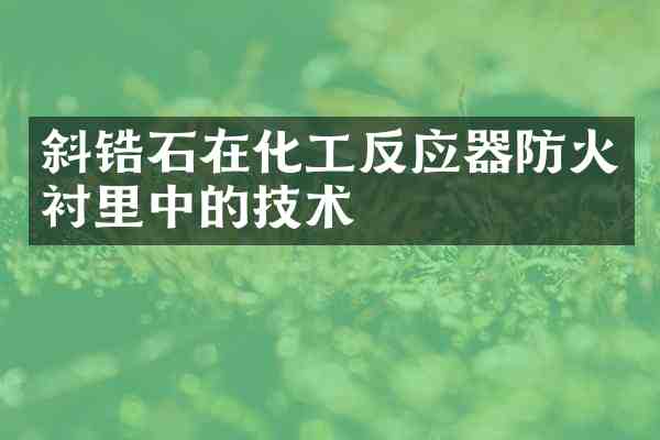 斜锆石在化工反应器防火衬里中的技术