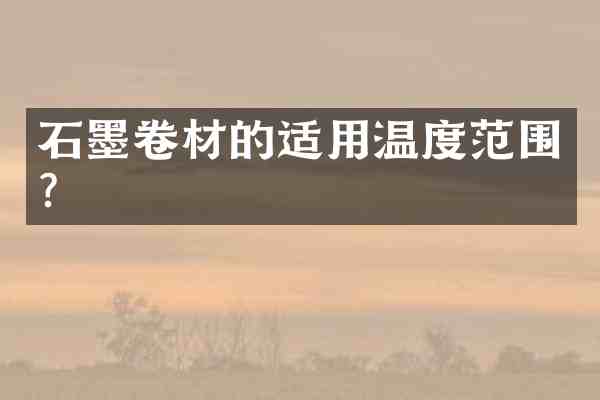 石墨卷材的适用温度范围?