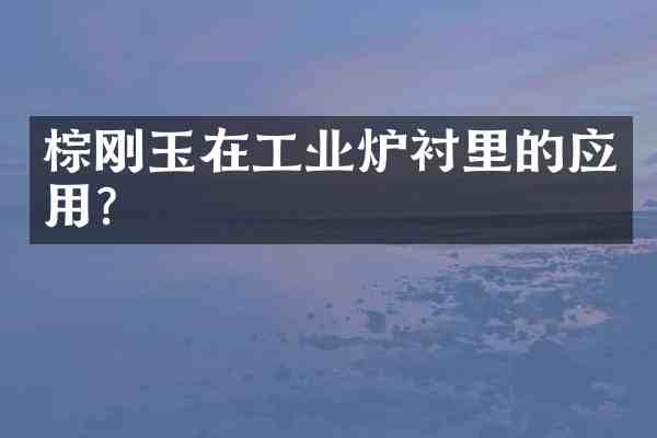 棕刚玉在工业炉衬里的应用?