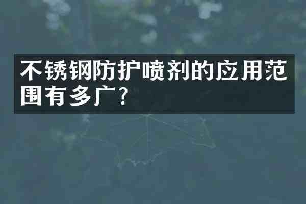 不锈钢防护喷剂的应用范围有多广?