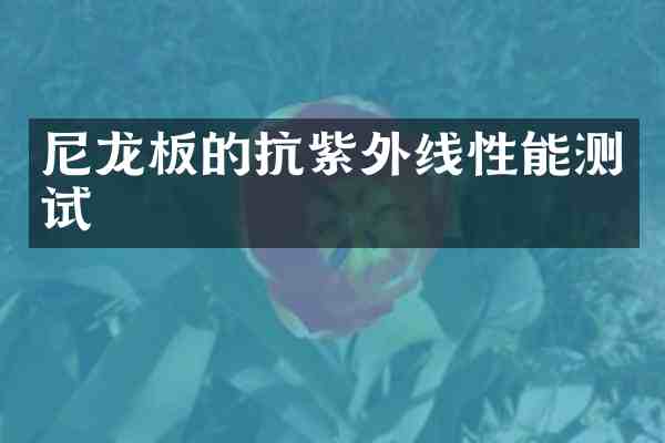 尼龙板的抗紫外线性能测试