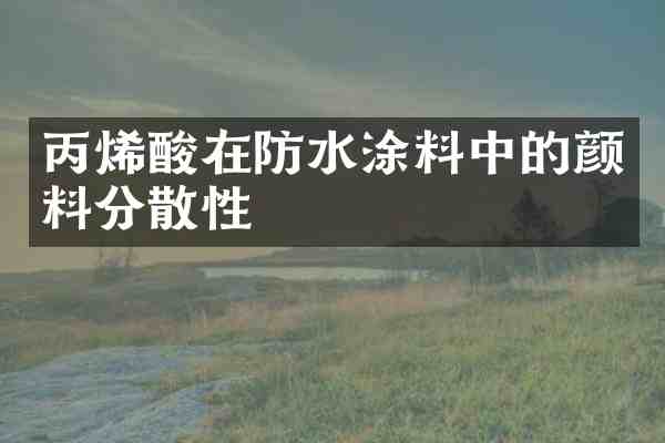 丙烯酸在防水涂料中的颜料分散性