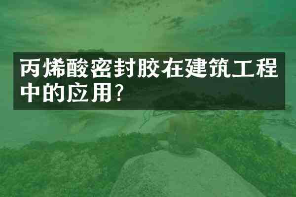 丙烯酸密封胶在建筑工程中的应用?