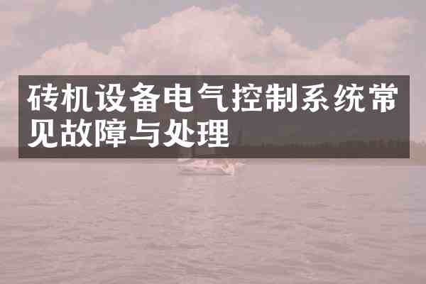 砖机设备电气控制系统常见故障与处理