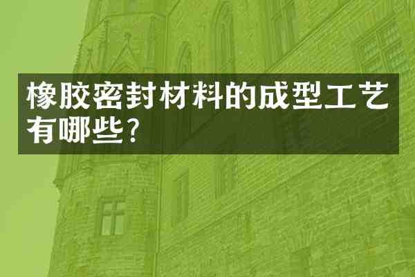 橡胶密封材料的成型工艺有哪些?