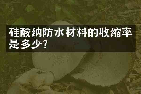 硅酸纳防水材料的收缩率是多少?