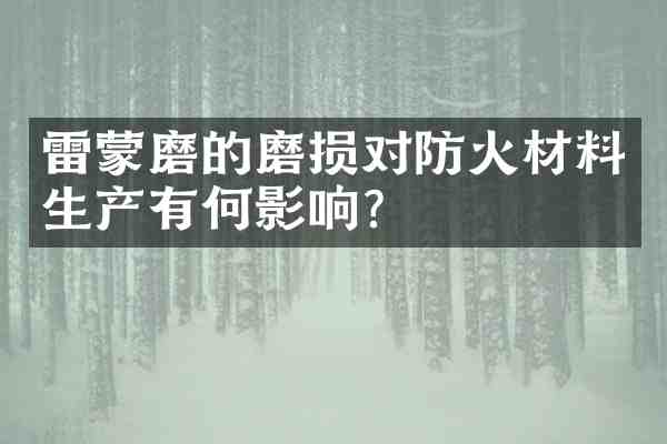 雷蒙磨的磨损对防火材料生产有何影响?