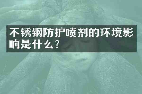 不锈钢防护喷剂的环境影响是什么?