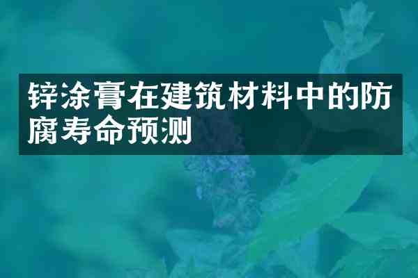 锌涂膏在建筑材料中的防腐寿命预测