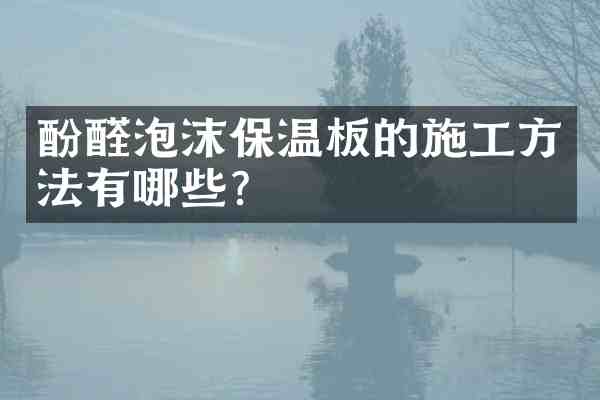 酚醛泡沫保温板的施工方法有哪些？