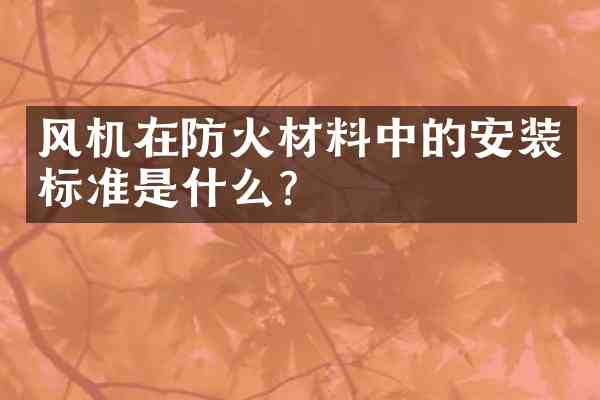 风机在防火材料中的安装标准是什么？