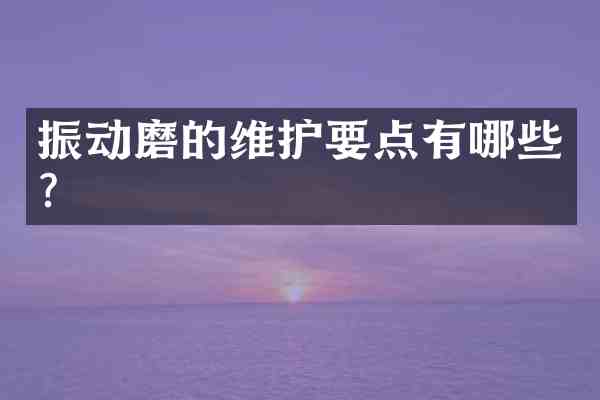 振动磨的维护要点有哪些?