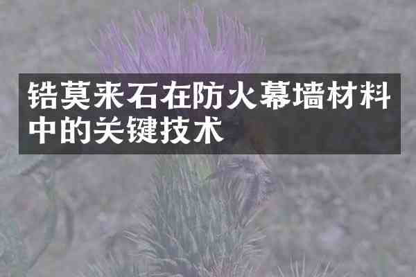 锆莫来石在防火幕墙材料中的关键技术