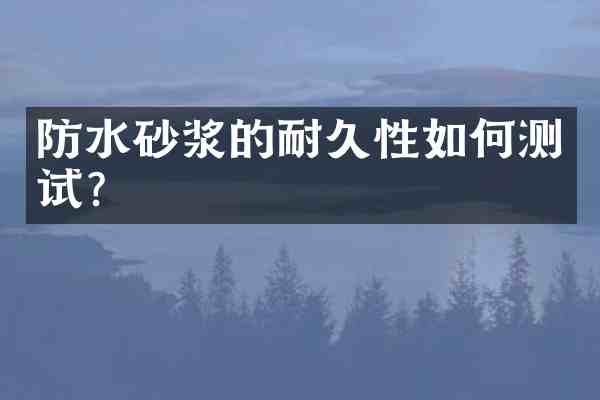 防水砂浆的耐久性如何测试?