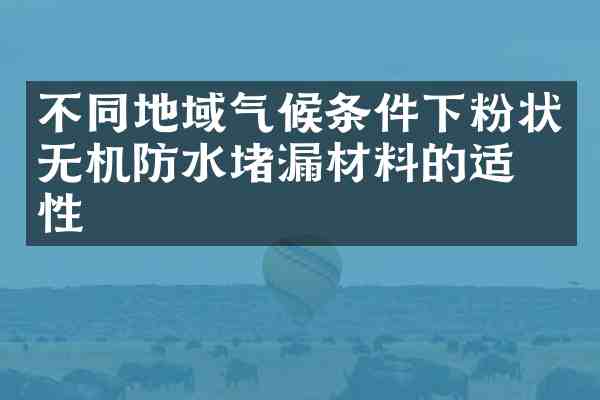 不同地域气候条件下粉状无机防水堵漏材料的适应性