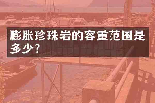 膨胀珍珠岩的容重范围是多少?
